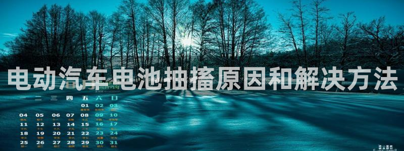 优发国际手机客户端下载安卓：电动汽车电池抽搐原因和解决方法