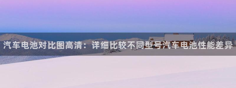 优发国际网官网17w80是什么：汽车电池对比图高清：详细比较不同型号汽车电池性能差异