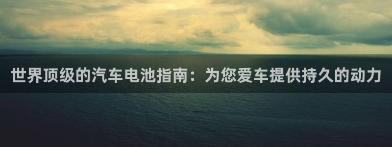 优发国际最新网站下载：世界顶级的汽车电池指南：为您爱车提供持久的动力
