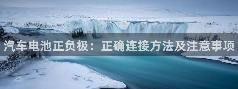 优发国际手机app下载安装最新版：汽车电池正负极：正确连接方法及注意事项