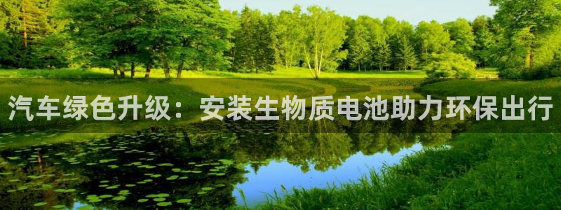 优发国际手机版网站：汽车绿色升级：安装生物质电池助力环保出行
