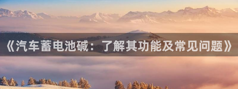 优发国际游戏n：《汽车蓄电池碱：了解其功能及常见问题》